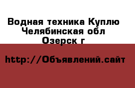 Водная техника Куплю. Челябинская обл.,Озерск г.